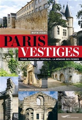 Paris vestiges : tours, frontons, portails... : la mémoire des pierres -  Fiori Ruth
