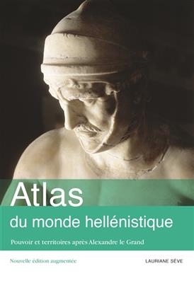 Atlas du monde hellénistique, 336-31 av. J.-C. : pouvoir et territoires après Alexandre le Grand - Laurianne Martinez-Sève