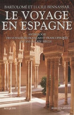 Le voyage en Espagne : anthologie des voyageurs français et francophones du XVIe au XIXe siècle - Bartolomé Bennassar, Lucile Bennassar