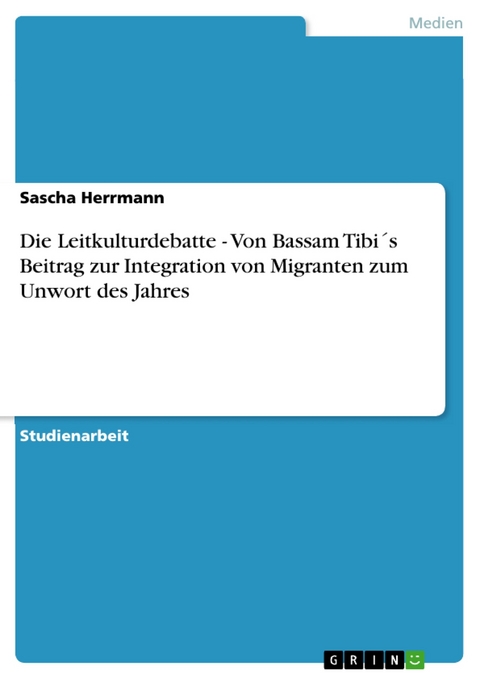 Die Leitkulturdebatte - Von Bassam Tibi´s Beitrag zur Integration von Migranten zum Unwort des Jahres -  Sascha Herrmann