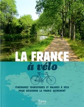 La France à vélo : itinéraires touristiques et balades à vélo pour découvrir la France autrement - Nicolas Moreau Delacquis