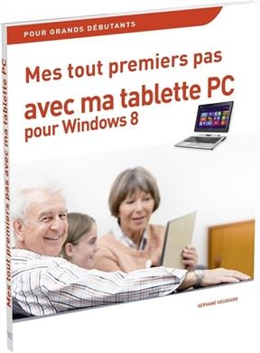 Mes tout premiers pas avec ma tablette PC pour Windows 8 : pour grands débutants - Servane Heudiard