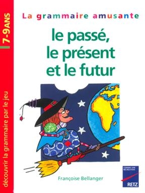 Le passé, le présent et le futur : la grammaire amusante, 7-9 ans - Françoise Bellanger