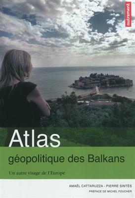 Atlas géopolitique des Balkans : un autre visage de l'Europe - Pierre Sintès, Amaël Cattaruzza