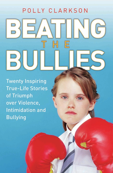 Beating the Bullies - True Life Stories of Triumph Over Violence, Intimidation and Bullying -  Polly Clarkson