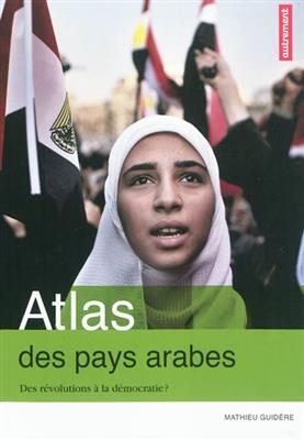 Atlas des pays arabes : des révolutions à la démocratie ? - Mathieu Guidère