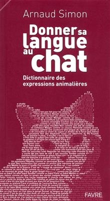 Donner sa langue au chat : dictionnaire des expressions animalières - Arnaud Simon
