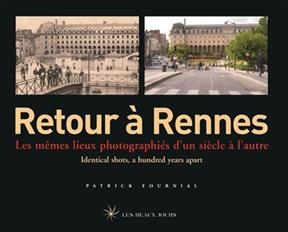 Retour à Rennes : les mêmes lieux photographiés d'un siècle à l'autre. Retour à Rennes : identical shots, a hundred y... - Patrick Fournial