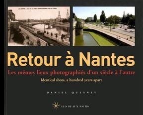 Retour à Nantes : les mêmes lieux photographiés d'un siècle à l'autre = identical shots a hundred years apart - Daniel Quesney