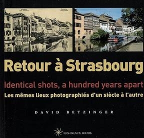 Retour à Strasbourg : les mêmes lieux photographiés d'un siècle à l'autre = identical shots, a hundred years apart - David Betzinger