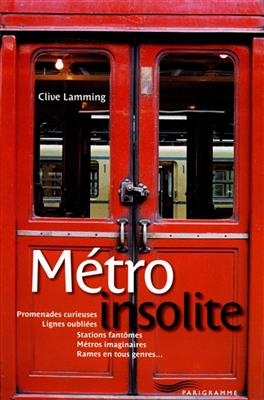 Métro insolite : promenades curieuses, lignes oubliées, stations fantômes, métros imaginaires, rames en tous genres... -  Lamming Clive