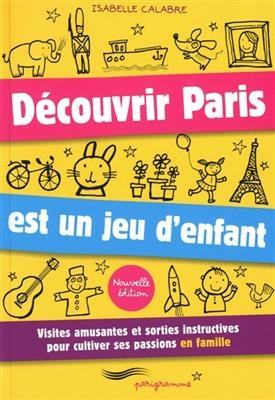 Découvrir Paris est un jeu d'enfant : visites amusantes et sorties instructives pour cultiver ses passions en famille - Isabelle Calabre