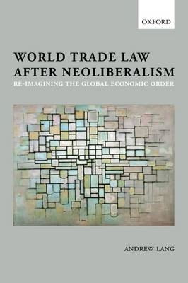 World Trade Law after Neoliberalism -  Andrew Lang