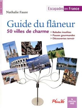 Guide du flâneur : 50 villes de charme : balades insolites, pauses gourmandes, découvertes terroir - Nathalie Faure