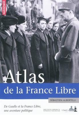 Atlas de la France libre : de Gaulle et la France libre, une aventure politique - Sébastien Albertelli