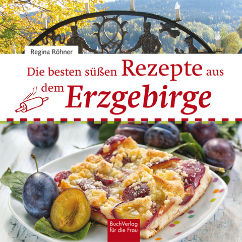 Die besten süßen Rezepte aus dem Erzgebirge - Regina Röhner