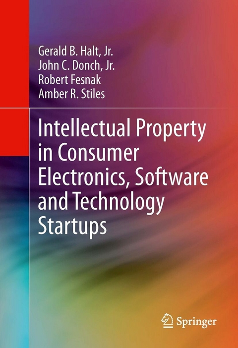 Intellectual Property in Consumer Electronics, Software and Technology Startups - Jr. Halt  Gerald B., Jr. Donch  John C., Amber R. Stiles, Robert Fesnak