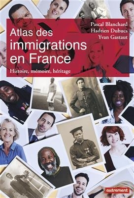 Atlas des immigrations en France : histoire, mémoire, héritage - Pascal Blanchard, Hadrien Dubucs, Yvan Gastaut