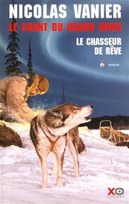 Le chant du Grand Nord. Vol. 1. Le chasseur de rêve - Nicolas Vanier