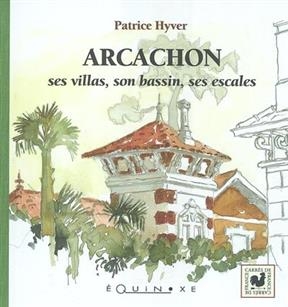 Arcachon, ses villas, son bassin, ses escales - Patrice Hyver