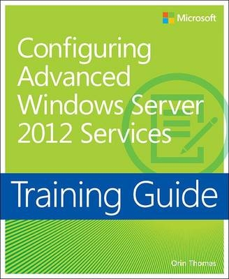 Training Guide Configuring Windows Server 2012 Advanced Services (MCSA) -  Orin Thomas