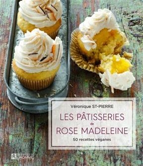 Les pâtisseries de Rose Madeleine: 50 recettes véganes - Véronique Saint-Pierre