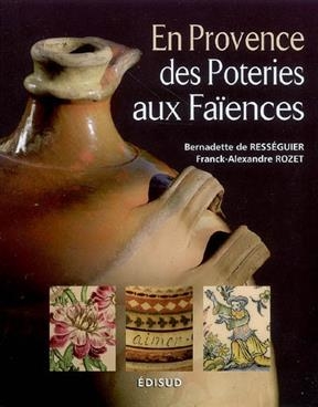 En Provence, des poteries aux faïences - Bernadette de Rességuier, Franck-Alexandre Rozet