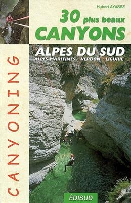 Les 30 plus beaux canyons des Alpes du Sud : Alpes maritimes, Verdon, Ligurie - Hubert Ayasse