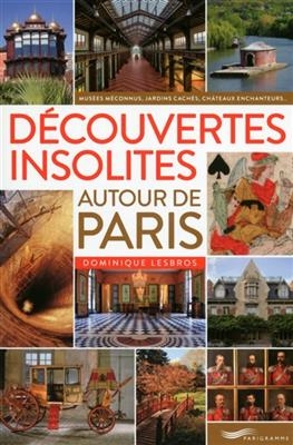 Découvertes insolites autour de Paris : musées méconnus, jardins cachés, châteaux enchanteurs... - Dominique Lesbros