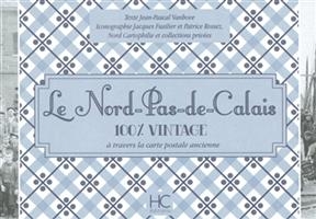 Le Nord-Pas-de-Calais : 100 % vintage : à travers la carte postale ancienne - Jean-Pascal Vanhove