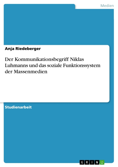 Der Kommunikationsbegriff Niklas Luhmanns und das soziale Funktionssystem der Massenmedien -  Anja Riedeberger