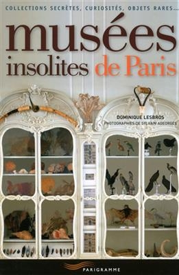 Musées insolites de Paris : collections secrètes, curiosités, objets rares... - Dominique Lesbros