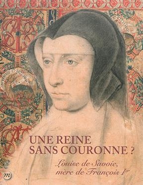 Une reine sans couronne ? : Louise de Savoie, mère de François Ier : Musée national de la Renaissance, château d'Ecou... - Thierry Crépin-Leblond, Vincent et al. Droguet