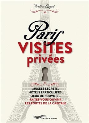 Paris, visites privées : musées secrets, hôtels particuliers, lieux de pouvoir... faites-vous ouvrir les portes de la... - Valerie Appert
