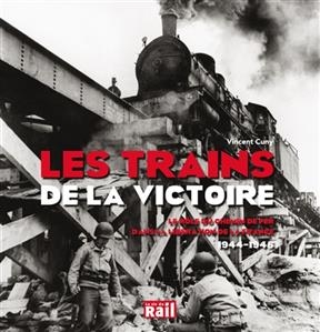 Les trains de la victoire : le rôle du chemin de fer dans la libération de la France, 1944-1945 - Vincent Cuny