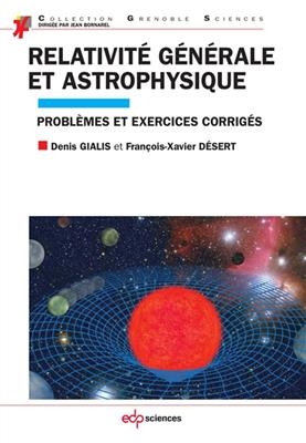 Relativité générale et astrophysique : problèmes et exercices corrigés - Denis Gialis, François-Xavier Désert