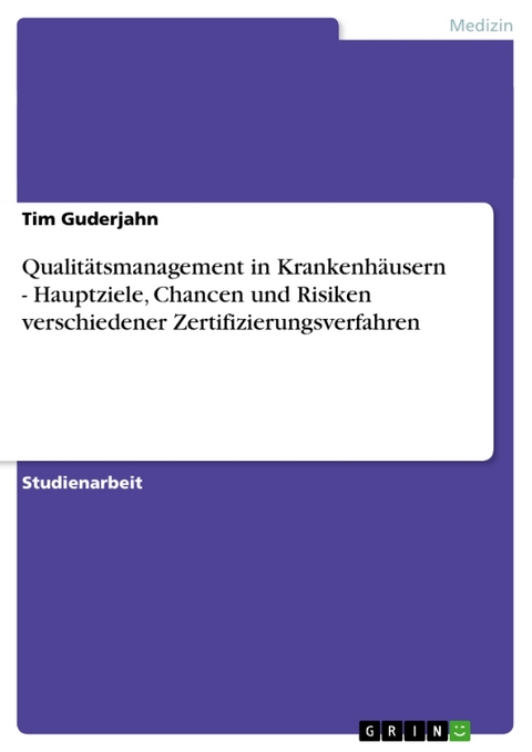 Qualitätsmanagement in Krankenhäusern - Hauptziele, Chancen und Risiken verschiedener Zertifizierungsverfahren - Tim Guderjahn