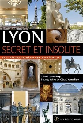 Lyon secret et insolite : les trésors cachés d'une mystérieuse - Gérard Corneloup