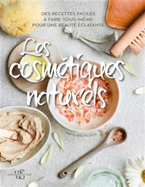 Les cosmétiques naturels : des recettes faciles à faire vous-même pour une beauté éclatante - Anita Bechloch