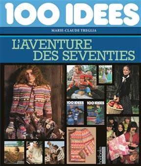 100 idées : l'aventure des seventies - Marie-Claude Treglia