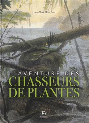 L'aventure des chasseurs de plantes - Louis-Marie Blanchard
