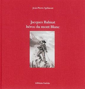 Jacques Balmat, héros du mont Blanc - Jean-Pierre Spilmont