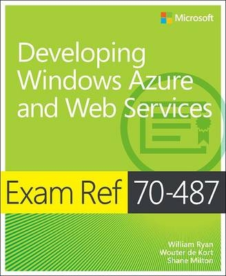 Exam Ref 70-487 Developing Windows Azure and Web Services (MCSD) -  Wouter de Kort,  Shane Milton,  William Ryan