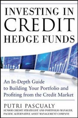 Investing in Credit Hedge Funds: An In-Depth Guide to Building Your Portfolio and Profiting from the Credit Market -  Putri Pascualy