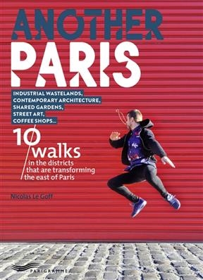 Another Paris : 10 walks in the districts that are transforming the east of Paris : Industrial wastelands, contempora... - Nicolas Le Goff