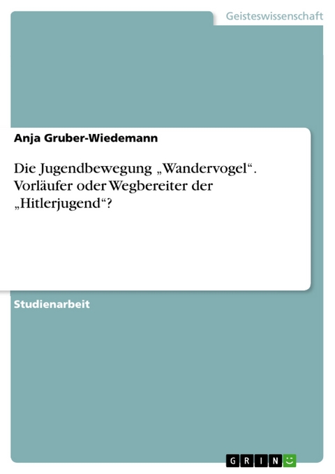 Die Jugendbewegung „Wandervogel“.  Vorläufer oder Wegbereiter der „Hitlerjugend“? - Anja Gruber-Wiedemann