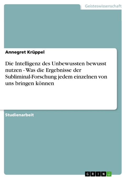 Die Intelligenz des Unbewussten bewusst nutzen - Was die Ergebnisse der Subliminal-Forschung jedem einzelnen von uns bringen können - Annegret Krüppel