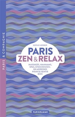 Paris zen & relax : massages, hammams, spas, gyms douces : 100 adresses pour se sentir bien - Sophie Herber