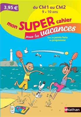 Mon super cahier pour les vacances, du CM1 au CM2, 9-10 ans : tous les points forts du programme