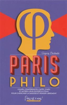 Paris philo : cours, conférences, cafés, cinés et autres lieux ouverts à tous pour chercher la sagesse et penser libr... -  Darbadie Gregory